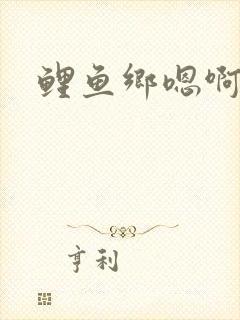 鲤鱼乡嗯啊