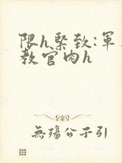 限h紧致:军人教官肉h