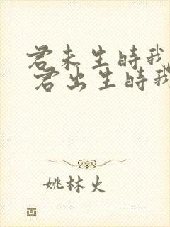 君未生时我已生 君出生时我已老