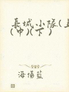 长城小队(上)(中)(下 )