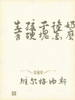生孩子后奶涨还有硬块怎么办