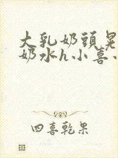 大乳奶头晃着喷奶水h小喜小说