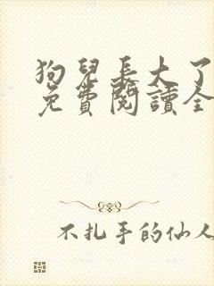 狗儿长大了小说免费阅读全文