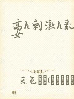 高h刺激h乱亲女