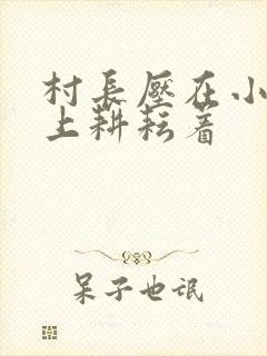 村长压在小萍身上耕耘着封面