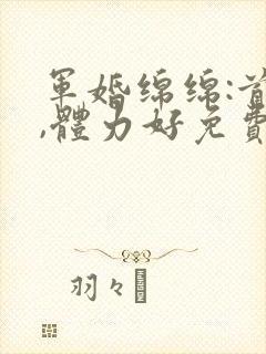 军婚绵绵:首长,体力好免费阅读