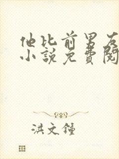 他比前男友炙热小说免费阅读