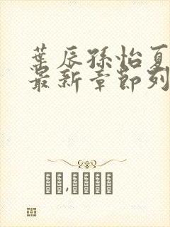 叶辰孙怡夏若雪最新章节列表
