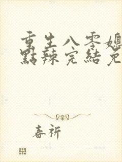 重生八零媳妇有点辣完结免费阅读