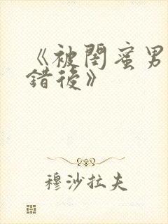《被闺蜜男友认错后》