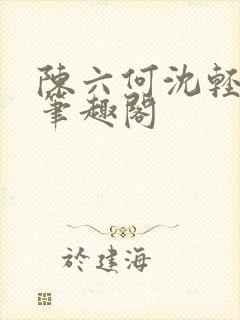 陈六何沈轻舞全笔趣阁封面