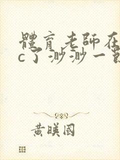 体育老师在单杠c了渺渺一节课封面