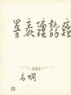 男主偏执病态占有欲强的短剧