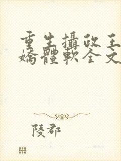 重生摄政王他心娇体软全文免费阅读封面