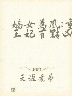 嫡女为凰:重生王妃有点凶全文免费阅读