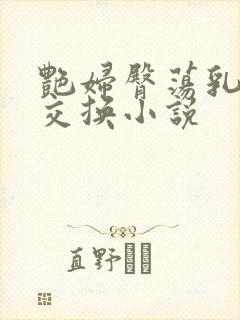 艳妇臀荡乳欲伦交换小说