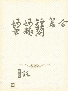 妈妈短篇合集_笔趣阁