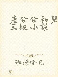 老公公和儿媳妇三级小说