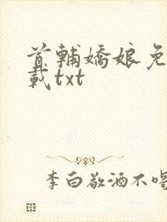 首辅娇娘免费下载txt