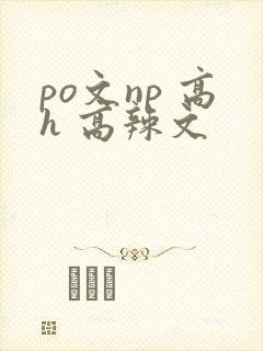 po文np 高h 高辣文