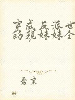 穿成反派世子爷的亲妹妹全文阅读