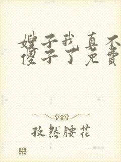 嫂子我真不不是傻子了免费阅读