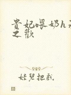 贵妃喂奶h承宠之欢