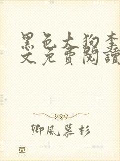 黑色大狗李丽全文免费阅读