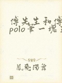 傅先生和傅太太polo笔一块五花肉