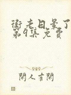 卫老日晕了淑蓉第9集免费