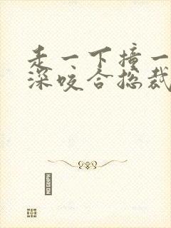 走一下撞一下深深咬合总裁