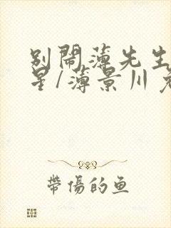 别闹薄先生沈繁星/薄景川免费阅读完整版