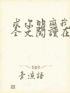 求你明恋我小说全文阅读在线阅读