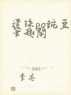 遗珠po豌豆荚笔趣阁