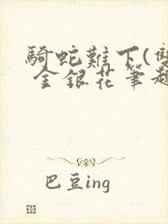 骑蛇难下(双) 金银花笔趣阁封面