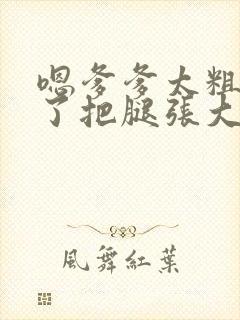 嗯爹爹太粗太长了把腿张大点封面