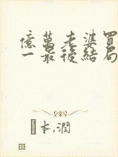 亿万老婆买一送一最后结局