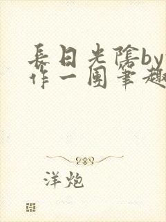 长日光阴by乱作一团笔趣阁免费阅读无封面