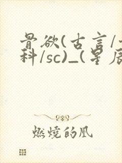 骨欲(古言/骨科/sc)_(星辰鲸落)_最新章