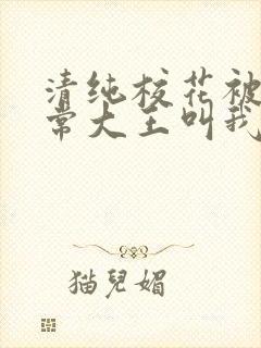 清纯校花被擒日常大王叫我来巡山小说