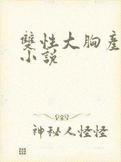 双性大胸产奶受小说