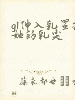 gl伸入乳罩揉她的乳尖封面