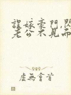 误嫁豪门,闪婚老公不见面看