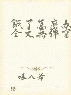饿了怎么办小说全文无弹窗免费阅读