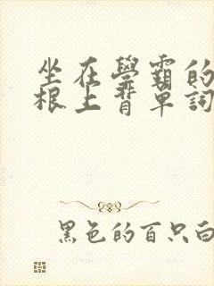 坐在学霸的大紫根上背单词