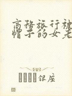 商务旅行被戴绿帽子的女老板