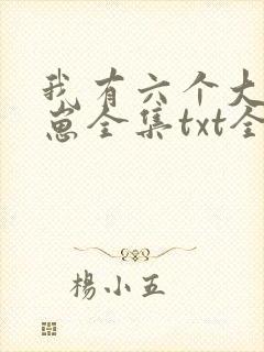 我有六个大佬崽崽全集txt全文下载