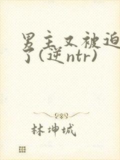 男主又被迫出轨了(逆ntr)