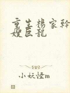 重生杨家干了众嫂巨龙