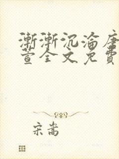 渐渐沉沦唐琅江萱全文免费阅读
